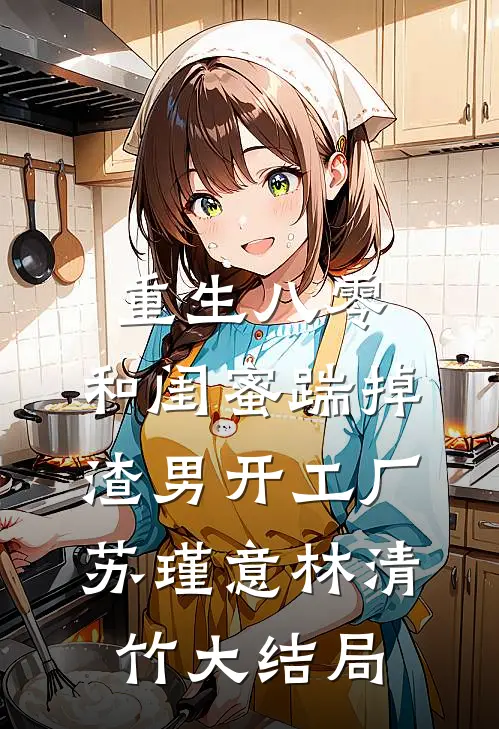 重生八零，和闺蜜踹掉渣男开工厂苏瑾意林清竹大结局