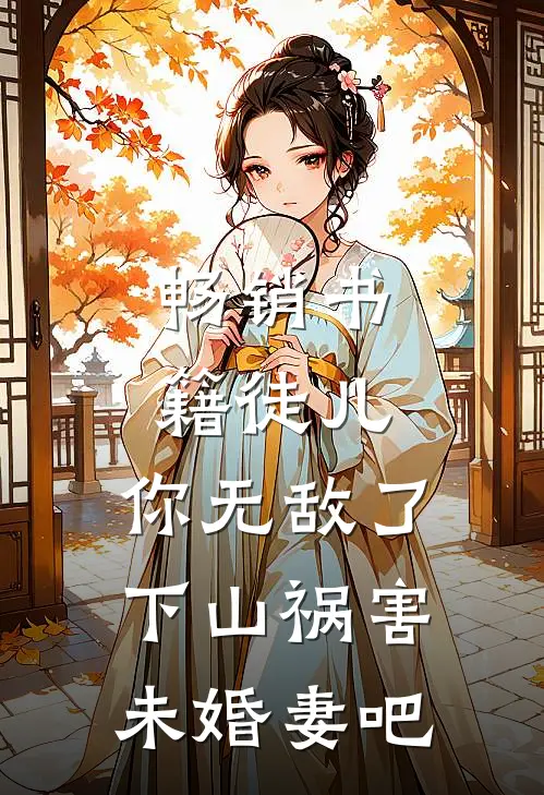 畅销书籍徒儿，你无敌了，下山祸害未婚妻吧