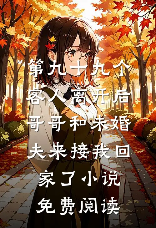 第九十九个客人离开后，哥哥和未婚夫来接我回家了小说免费阅读