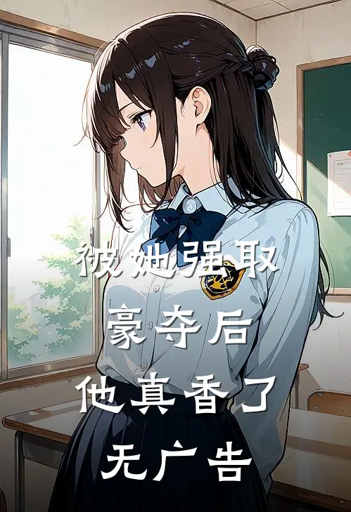 被她强取豪夺后，他真香了无广告