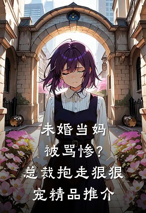 未婚当妈被骂惨？总裁抱走狠狠宠精品推介