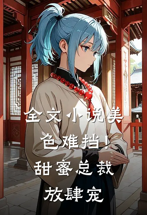 全文小说美色难挡！甜蜜总裁放肆宠