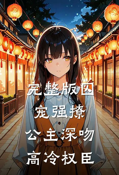 完整版囚宠强撩：公主深吻高冷权臣