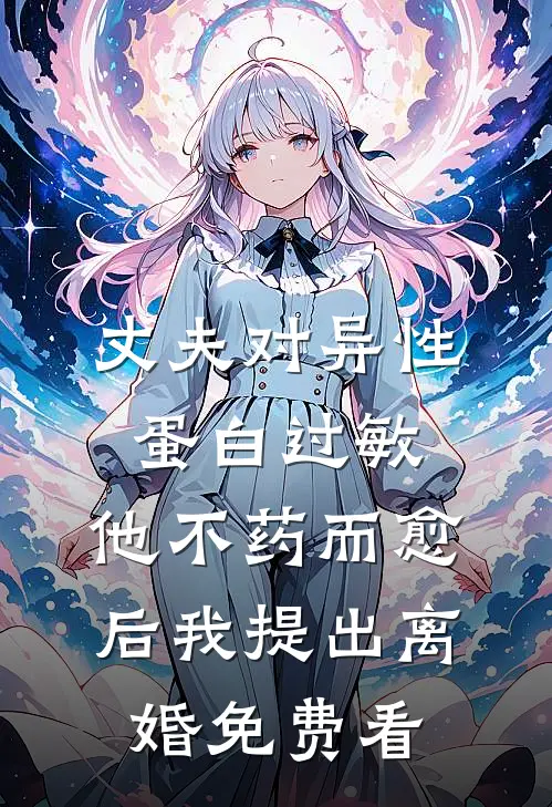 丈夫对异性蛋白过敏，他不药而愈后我提出离婚免费看