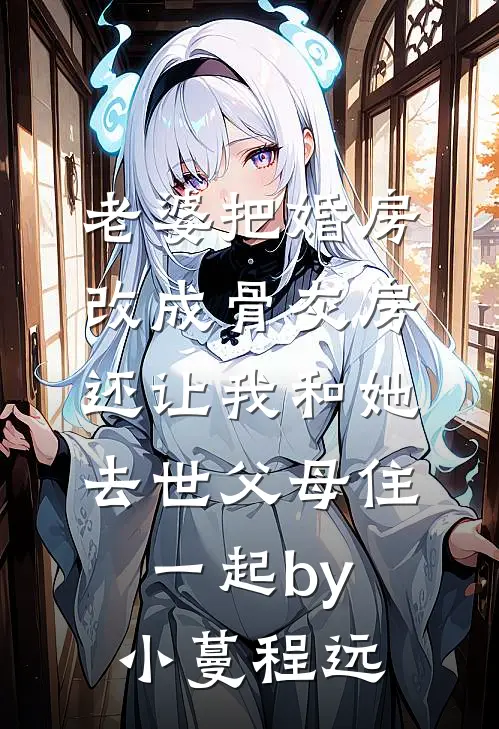 老婆把婚房改成骨灰房，还让我和她去世父母住一起by小蔓程远