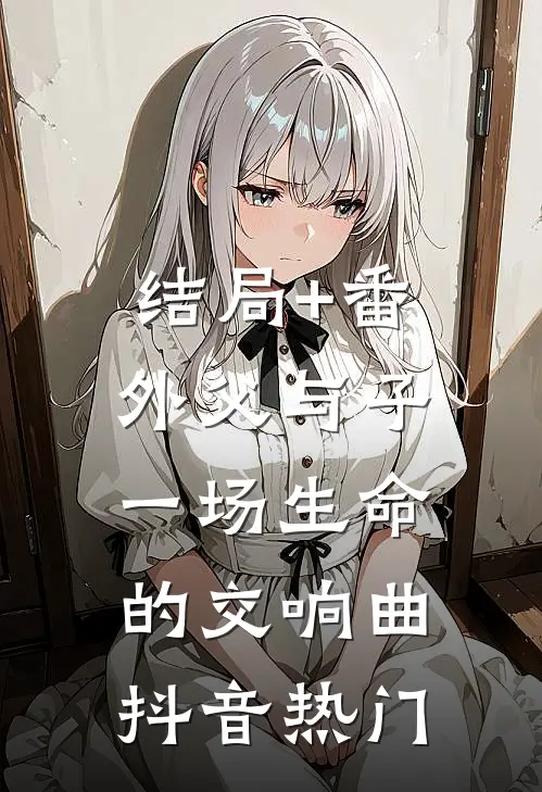 结局+番外父与子：一场生命的交响曲抖音热门