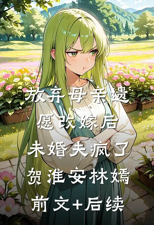放弃母亲遗愿改嫁后，未婚夫疯了贺淮安林嫣前文+后续