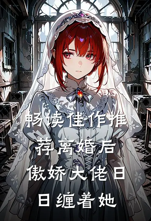 畅读佳作推荐离婚后，傲娇大佬日日缠着她