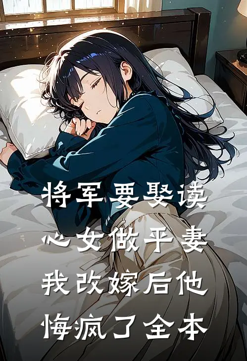 将军要娶读心女做平妻,我改嫁后他悔疯了全本免费阅读