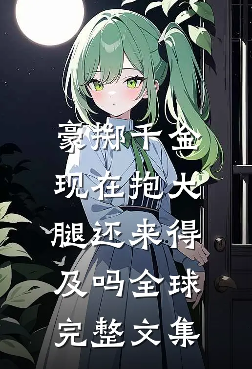 豪掷千金：现在抱大腿还来得及吗全球完整文集