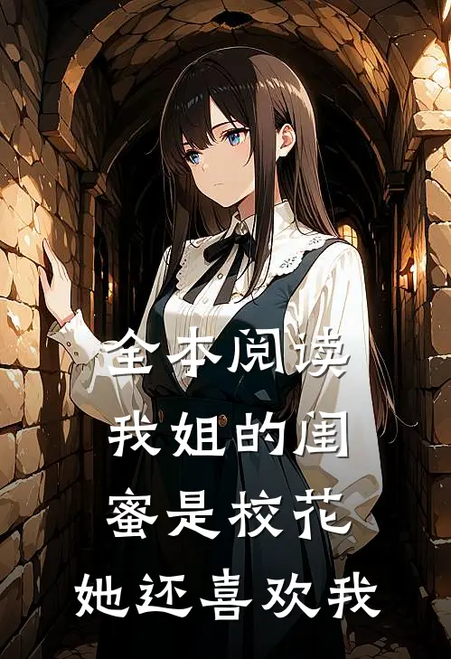 全本阅读我姐的闺蜜是校花，她还喜欢我