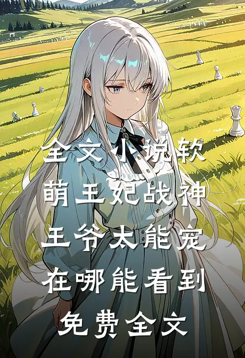 全文小说软萌王妃战神王爷太能宠在哪能看到免费全文