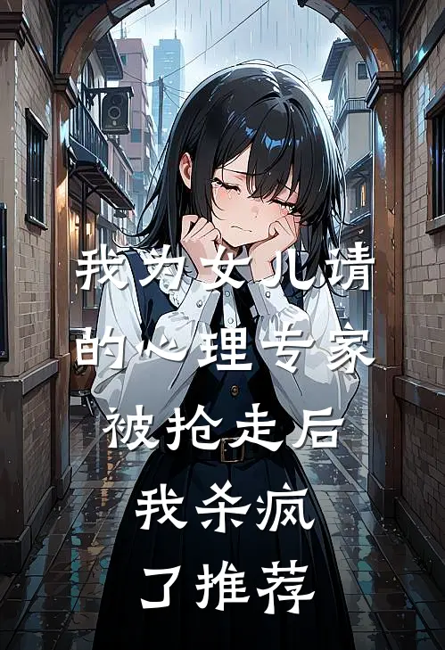 我为女儿请的心理专家被抢走后，我杀疯了推荐