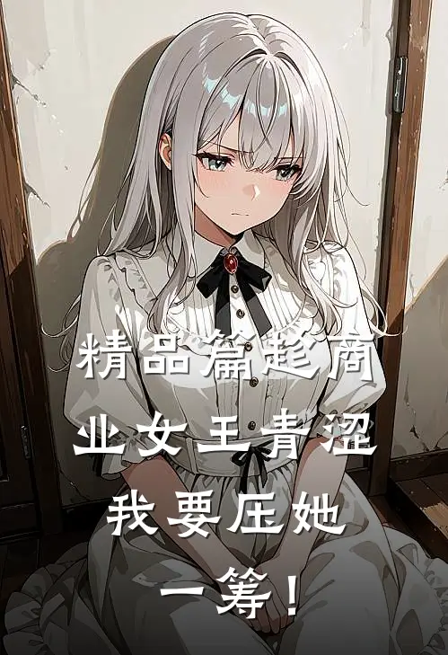 精品篇趁商业女王青涩，我要压她一筹！