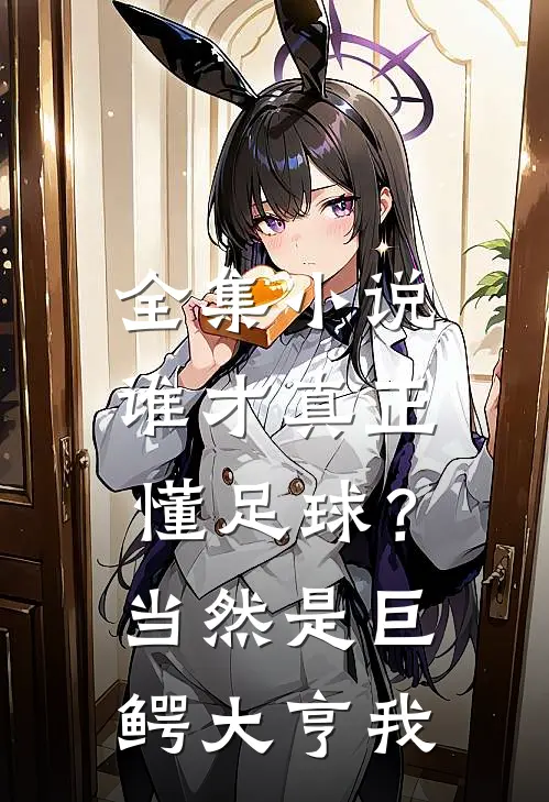 全集小说谁才真正懂足球？当然是巨鳄大亨我
