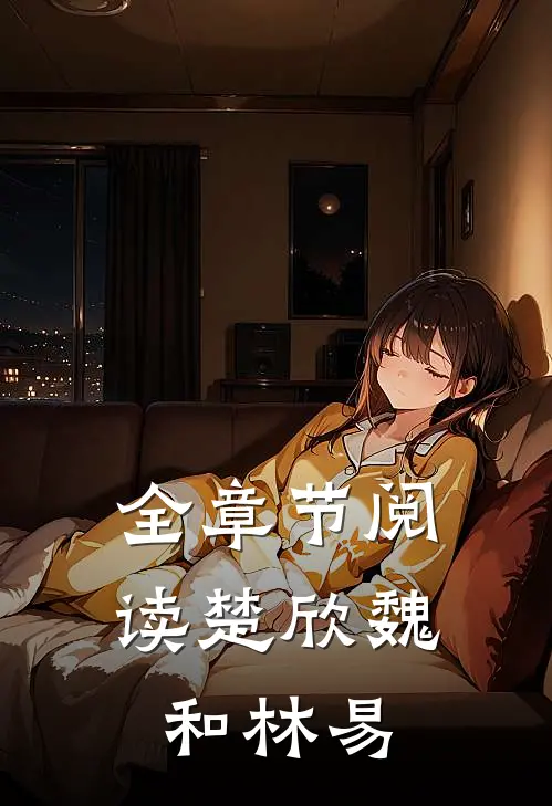 全章节阅读楚欣魏和林易