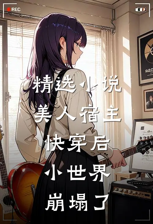 精选美人宿主快穿后,小世界崩塌了