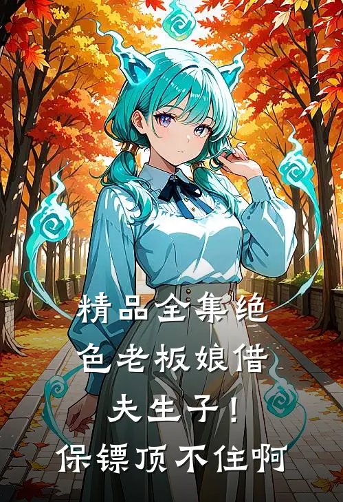 精品全集绝色老板娘借夫生子！保镖顶不住啊