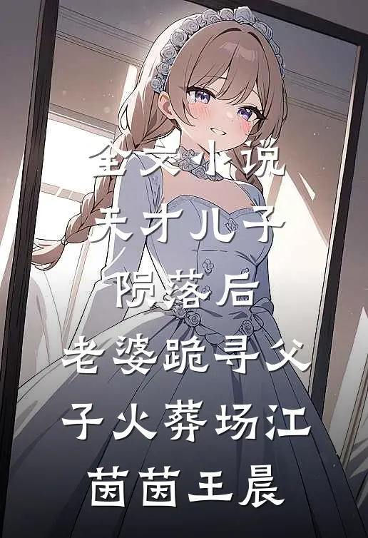 全文小说天才儿子陨落后，老婆跪寻父子火葬场江茵茵王晨