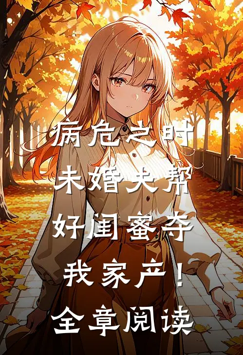 病危之时，未婚夫帮好闺蜜夺我家产！全章阅读
