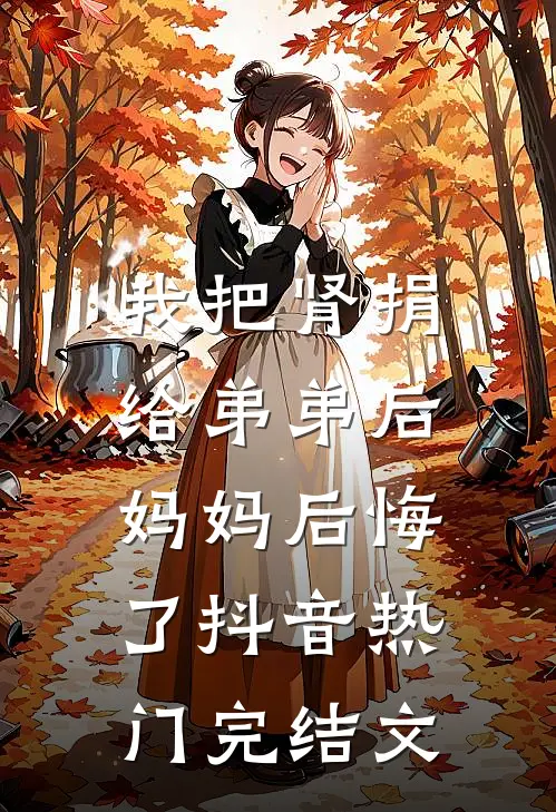 我把肾捐给弟弟后，妈妈后悔了抖音热门完结文