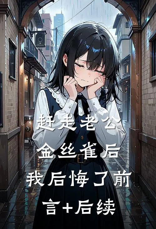 赶走老公金丝雀后，我后悔了前言+后续