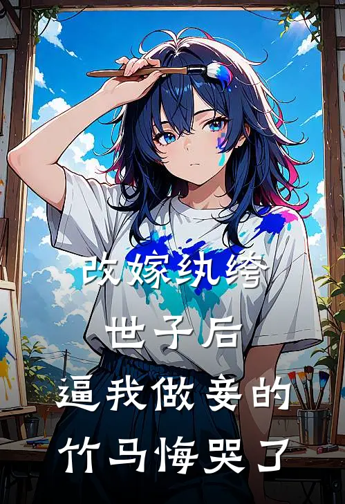 改嫁纨绔世子后，逼我做妾的竹马悔哭了