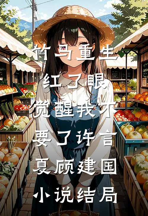 竹马重生红了眼，觉醒我不要了许言夏顾建国小说结局