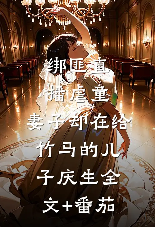 绑匪直播虐童，妻子却在给竹马的儿子庆生全文+番茄