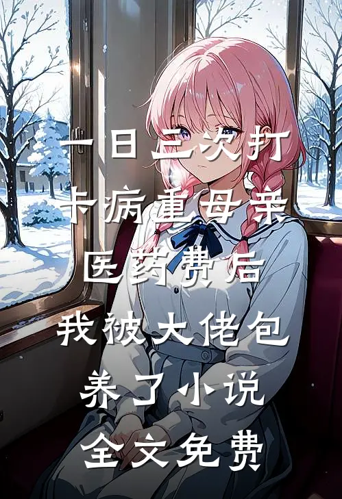 一日三次打卡病重母亲医药费后，我被大佬包养了小说全文免费