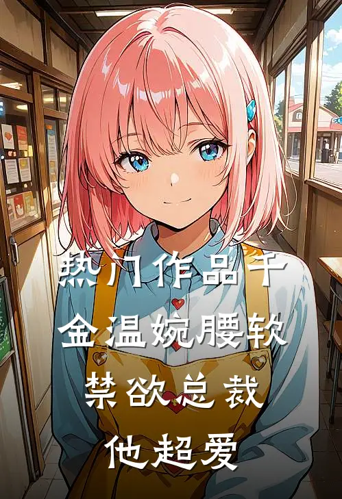 热门作品千金温婉腰软，禁欲总裁他超爱