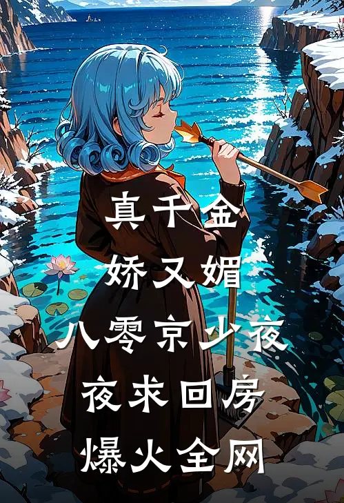 真千金娇又媚，八零京少夜夜求回房爆火全网