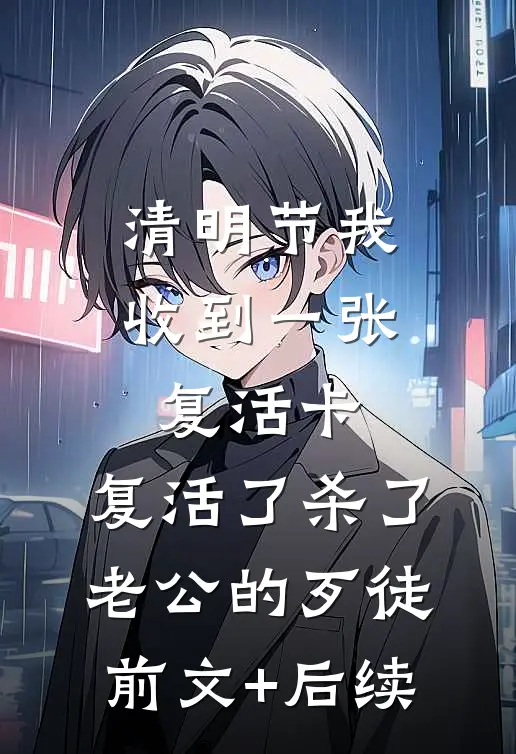 清明节我收到一张复活卡，复活了杀了老公的歹徒前文+后续