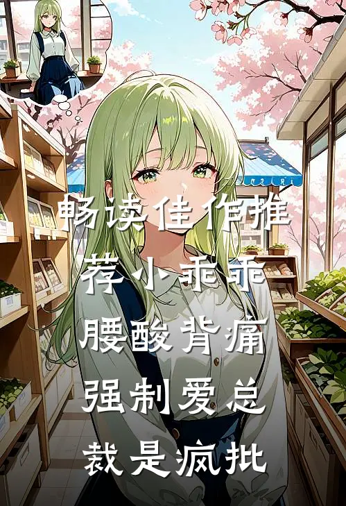 畅读佳作推荐小乖乖腰酸背痛，强制爱总裁是疯批