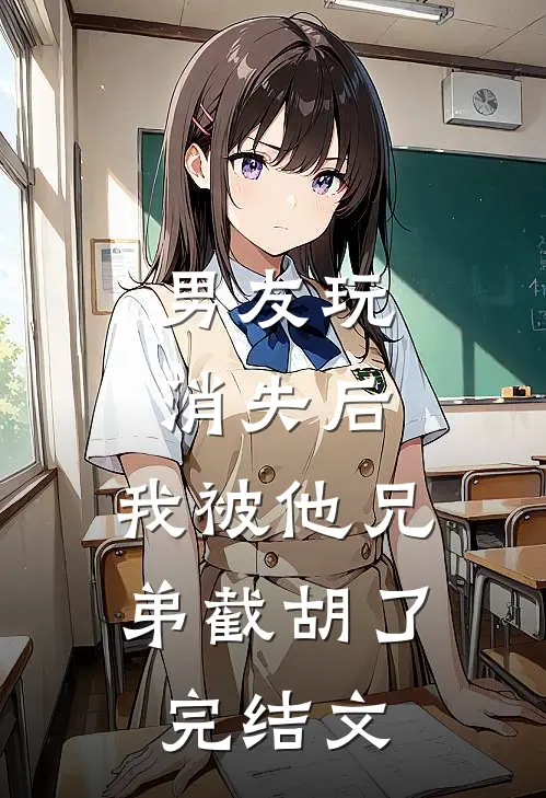 男友玩消失后，我被他兄弟截胡了完结文