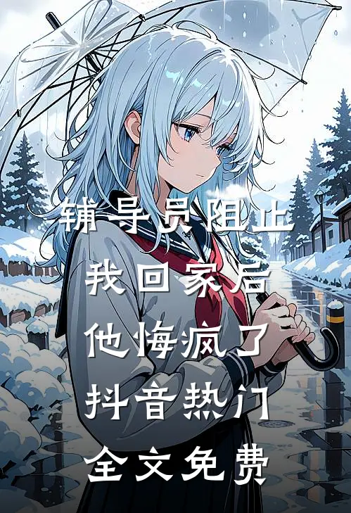 辅导员阻止我回家后，他悔疯了抖音热门全文免费