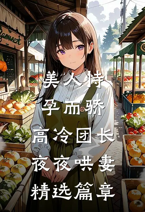 美人恃孕而骄，高冷团长夜夜哄妻精选篇章