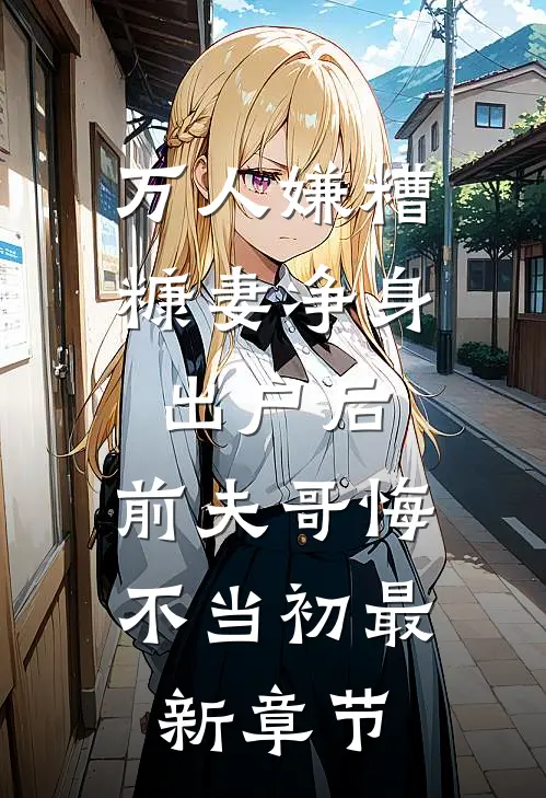万人嫌糟糠妻净身出户后，前夫哥悔不当初最新章节