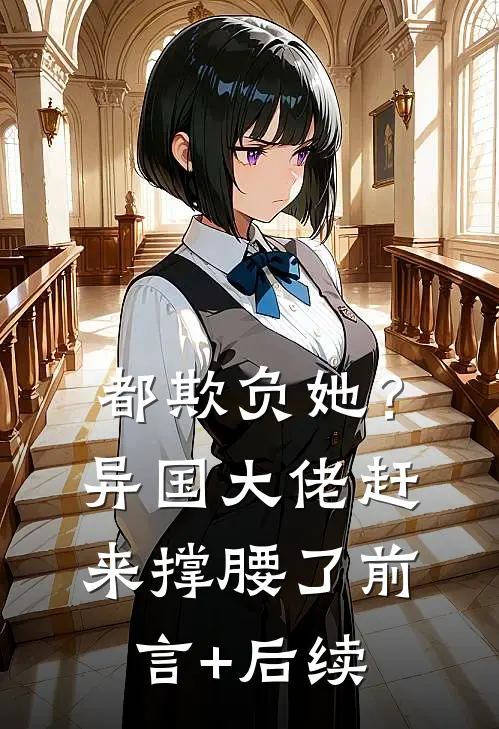 都欺负她？异国大佬赶来撑腰了前言+后续