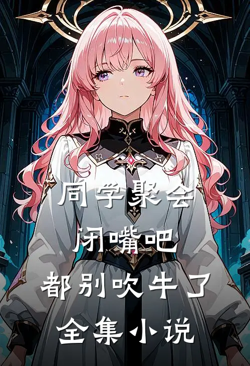 同学聚会：闭嘴吧，都别吹牛了全集小说