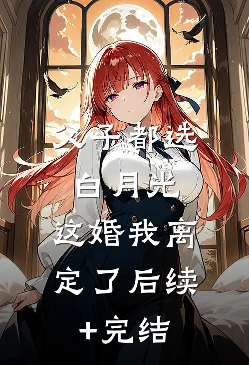 父子都选白月光，这婚我离定了后续+完结
