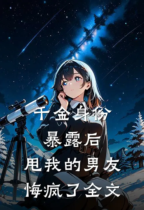 千金身份暴露后,甩我的男友悔疯了全文阅读