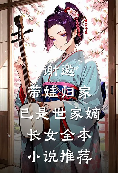 谢邀，带娃归家，已是世家嫡长女全本小说推荐