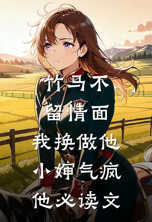 竹马不留情面，我换做他小婶气疯他必读文