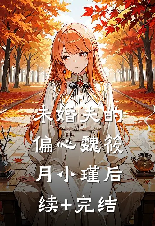 未婚夫的偏心魏筱月小瑾后续+完结