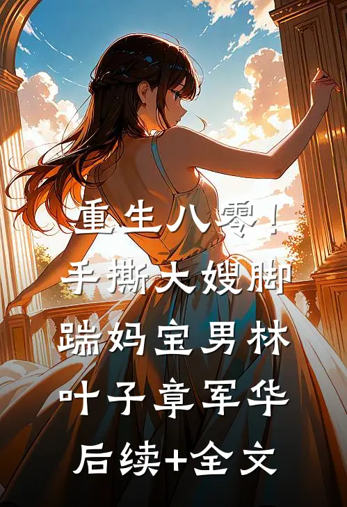 重生八零！手撕大嫂，脚踹妈宝男林叶子章军华后续+全文
