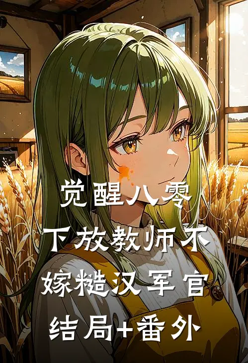 觉醒八零，下放教师不嫁糙汉军官结局+番外