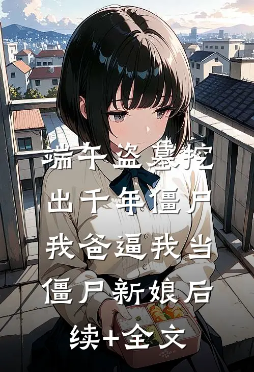端午盗墓挖出千年僵尸，我爸逼我当僵尸新娘后续+全文