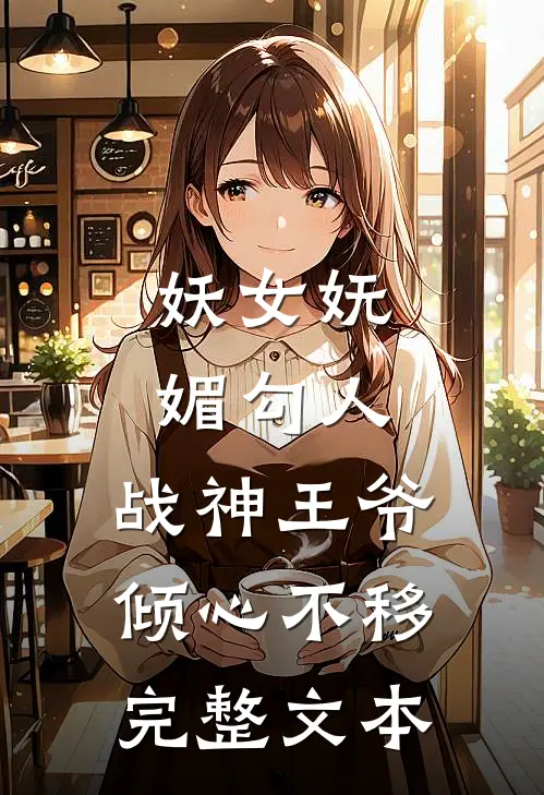 妖女妩媚勾人,战神王爷倾心不移完整文本