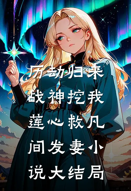 历劫归来，战神挖我莲心救凡间发妻小说大结局